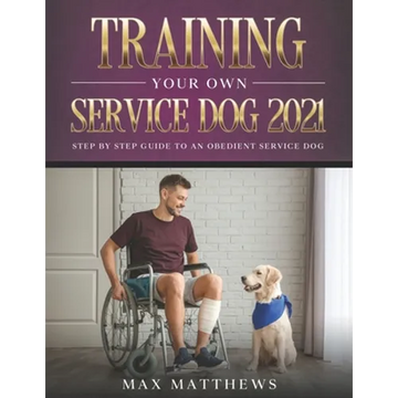 Training Your Own Service Dog 2021: Step by Step Guide to an Obedient Service Dog - Paperback