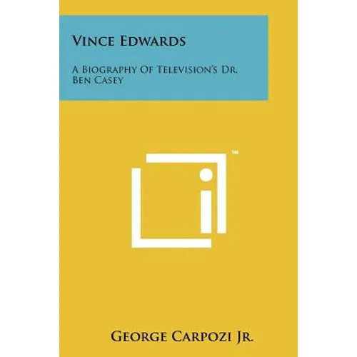 Vince Edwards: A Biography Of Television's Dr. Ben Casey