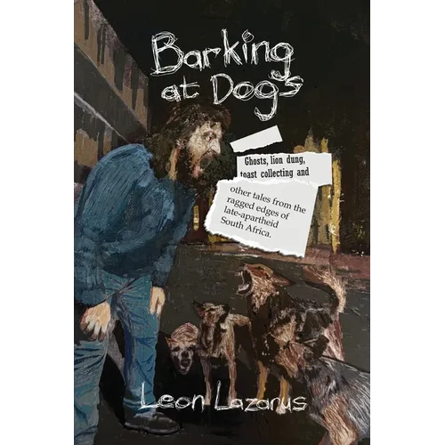 Barking at Dogs: Ghosts, lion dung, toast collecting, and other tales from the ragged edges of late-apartheid South Africa.