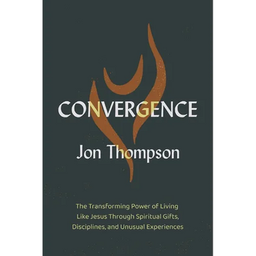 Convergence: The Transforming Power of Living Like Jesus Through Spiritual Gifts, Disciplines, and Unusual Experiences - Paperback