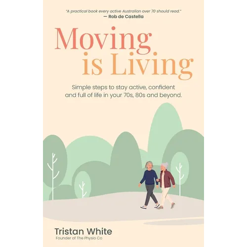Moving is Living: Simple steps to stay active, confident and full of life in your 70s, 80s and beyond