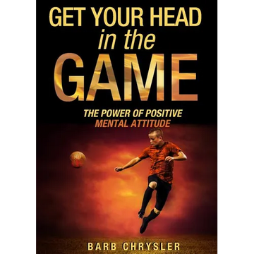Get Your Head In The Game: The Power Of Positive Mental Attitude - Paperback
