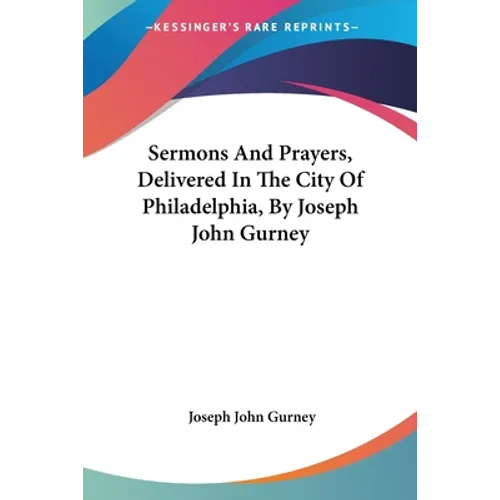 Sermons And Prayers, Delivered In The City Of Philadelphia, By Joseph John Gurney