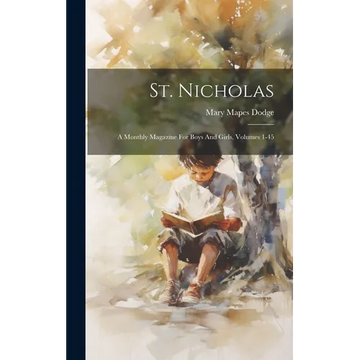 St. Nicholas: A Monthly Magazine For Boys And Girls, Volumes 1-45 - Hardcover