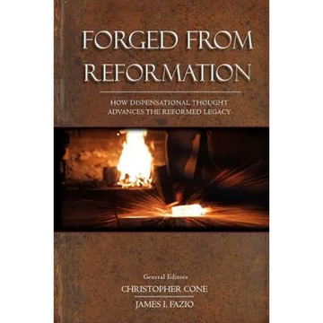 Forged From Reformation: How Dispensational Thought Advances the Reformed Legacy - Paperback