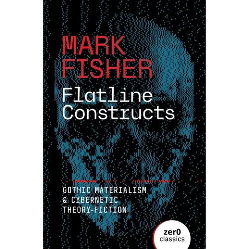 Flatline Constructs: Gothic Materialism and Cybernetic Theory-Fiction