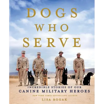 Dogs Who Serve: Incredible Stories of Our Canine Military Heroes - Paperback