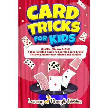 Card Tricks For Kids: Shuffle, Flip and WOW! A Step-by-Step Guide To Learning Card Tricks That Will Amaze Your Friends And Family! - Paperback