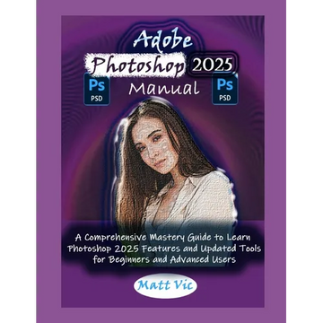 Adobe Photoshop 2025 Manual: A Comprehensive Mastery Guide to Learn Photoshop 2025 Features and Updated Tools for Beginners and Advanced Users - Paperback