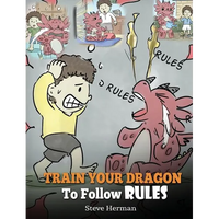 Train Your Dragon To Follow Rules: Teach Your Dragon To NOT Get Away With Rules. A Cute Children Story To Teach Kids To Understand The Importance of F - Hardcover