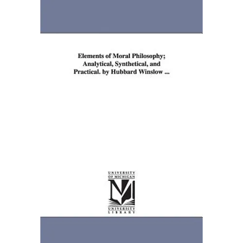 Elements of Moral Philosophy; Analytical, Synthetical, and Practical. by Hubbard Winslow ...