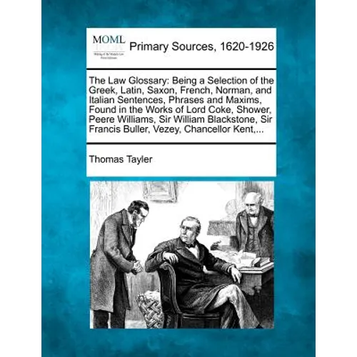 The Law Glossary: Being a Selection of the Greek, Latin, Saxon, French, Norman, and Italian Sentences, Phrases and Maxims, Found in the
