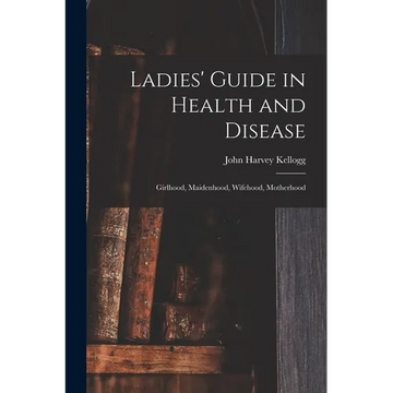 Ladies' Guide in Health and Disease: Girlhood, Maidenhood, Wifehood, Motherhood - Paperback