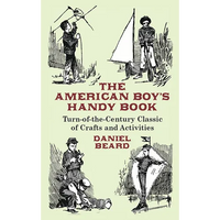 The American Boy's Handy Book: Turn-of-The-Century Classic of Crafts and Activities - Paperback