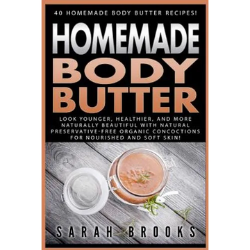 Homemade Body Butter: 40 Homemade Body Butter Recipes! Look Younger, Healthier, And More Naturally Beautiful With Natural Preservative-Free - Paperback