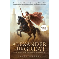 Alexander the Great - One Man. One Empire. One Legacy.: Empires Created, Cultures Transformed, Legends Created. The Story of One of the Greatest Milit - Paperback