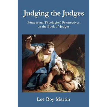 Judging the Judges: Pentecostal Theological Perspectives on the Book of Judges - Paperback