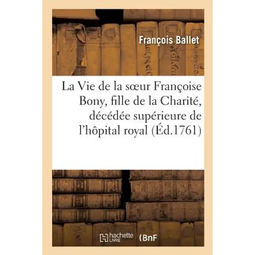 La Vie de la soeur Françoise Bony, fille de la Charité, décédée supérieure de l'hôpital royal de: Saint Germain-en-Laye, le 15 mars 1759, âgée de soix