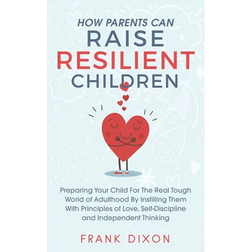 How Parents Can Raise Resilient Children: Preparing Your Child for the Real Tough World of Adulthood by Instilling Them With Principles of Love, Self- - Paperback