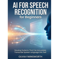 AI for Speech Recognition for Beginners: Develop Systems That Can Accurately Transcribe Spoken Language into Text - Paperback