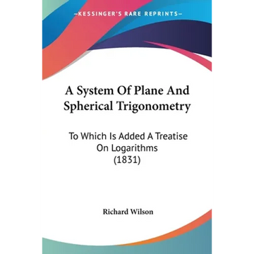 A System Of Plane And Spherical Trigonometry: To Which Is Added A Treatise On Logarithms (1831) - Paperback