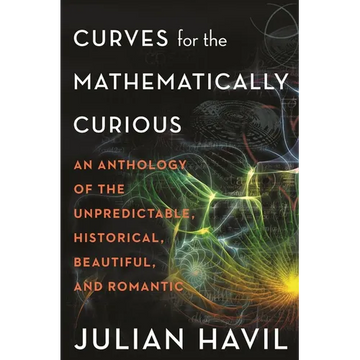 Curves for the Mathematically Curious: An Anthology of the Unpredictable, Historical, Beautiful and Romantic - Paperback
