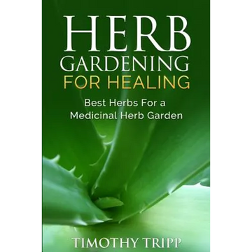 Herb Gardening For Healing: Best Herbs For a Medicinal Herb Garden - Paperback