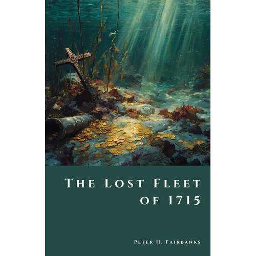 The Lost Fleet of 1715: Shipwrecks, Treasure, and the Hunt for Spanish Galleons off Florida's Coast