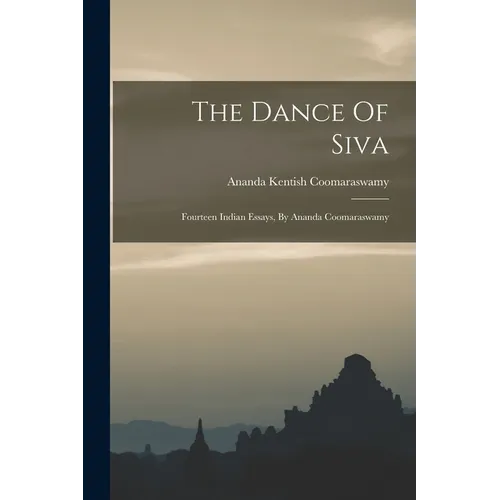 The Dance Of Siva: Fourteen Indian Essays, By Ananda Coomaraswamy