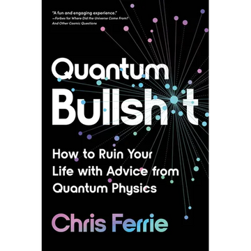 Quantum Bullsh*t: How to Ruin Your Life with Advice from Quantum Physics - Paperback