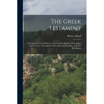 The Greek Testament: The Epistle To The Hebrews, The Catholic Epistles Of St. James And St. Peter. The Epistles Of St. John And St. Jude, And The Reve - Paperback