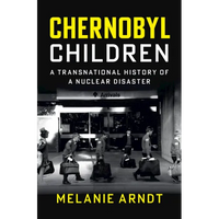 Chernobyl Children: A Transnational History of a Nuclear Disaster - Hardcover