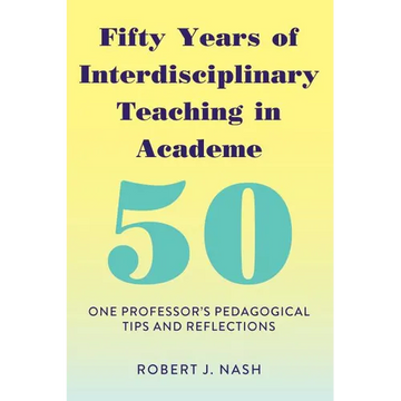Fifty Years of Interdisciplinary Teaching in Academe: One Professor's Pedagogical Tips and Reflections - Paperback