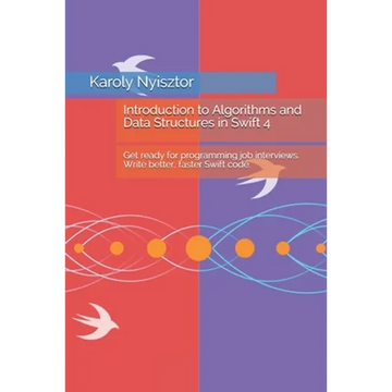 Introduction to Algorithms and Data Structures in Swift 4: Get ready for programming job interviews. Write better, faster Swift code. - Paperback
