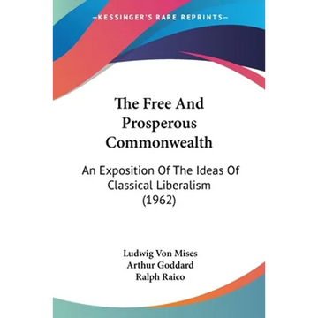 The Free And Prosperous Commonwealth: An Exposition Of The Ideas Of Classical Liberalism (1962) - Paperback