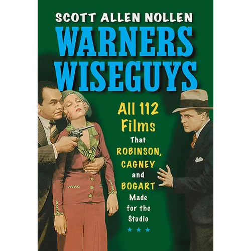 Warners Wiseguys: All 112 Films That Robinson, Cagney and Bogart Made for the Studio
