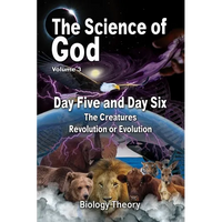 The Science Of God Volume 3: Day Five and Day Six - The Creatures - Revolution or Evolution - Paperback