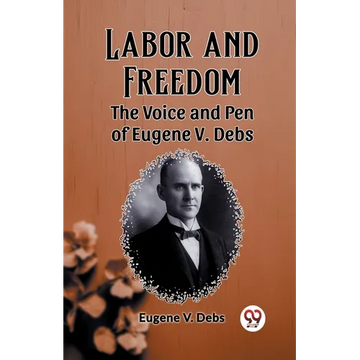 Labor and Freedom The Voice and Pen of Eugene V. Debs - Paperback