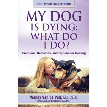 My Dog Is Dying: What Do I Do?: Emotions, Decisions, and Options for Healing - Paperback