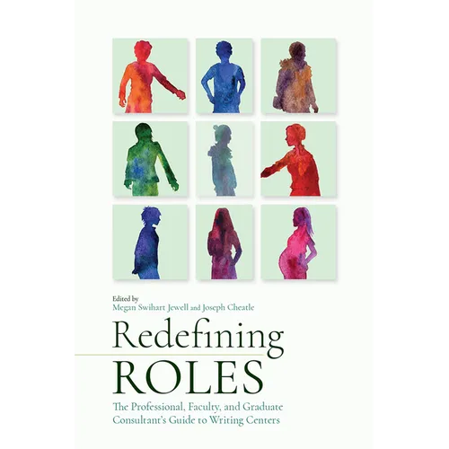 Redefining Roles: The Professional, Faculty, and Graduate Consultant's Guide to Writing Centers