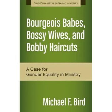 A Bourgeois Babes, Bossy Wives, and Bobby Haircuts: A Case for Gender Equality in Ministry - Paperback