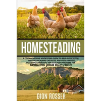 Homesteading: A Comprehensive Homestead Guide to Self-Sufficiency, Raising Backyard Chickens, and Mini Farming, Including Gardening - Paperback