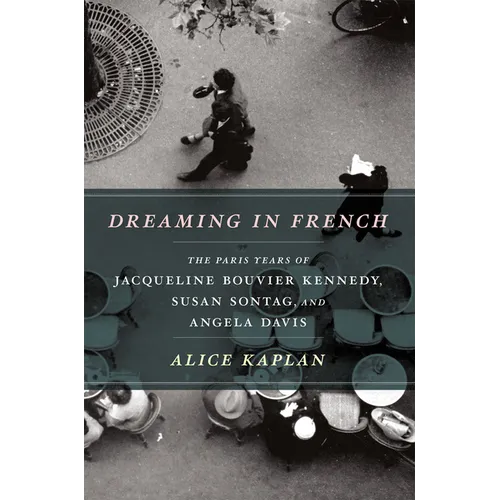 Dreaming in French: The Paris Years of Jacqueline Bouvier Kennedy, Susan Sontag, and Angela Davis