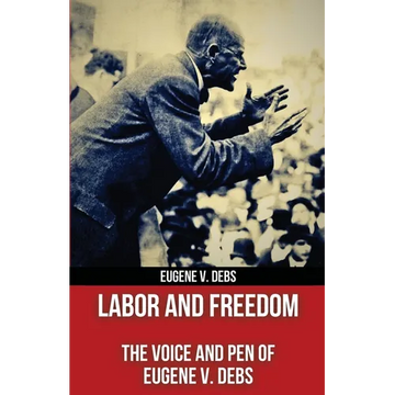 Labor and Freedom: The Voice and Pen of Eugene V. Debs (Polis & Praxis Red Series) (Annotated) - Paperback