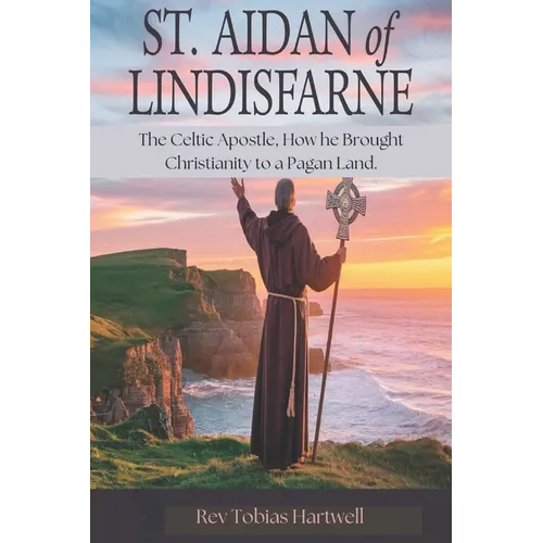 St. Aidan of Lindisfarne: The Celtic Apostle, How he Brought Christianity to a Pagan Land