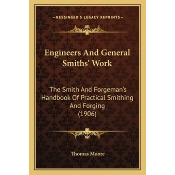 Engineers And General Smiths' Work: The Smith And Forgeman's Handbook Of Practical Smithing And Forging (1906) - Paperback
