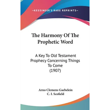 The Harmony Of The Prophetic Word: A Key To Old Testament Prophecy Concerning Things To Come (1907) - Hardcover