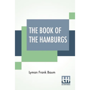 The Book Of The Hamburgs: A Brief Treatise Upon The Mating, Rearing And Management Of The Different Varieties Of Hamburgs. - Paperback