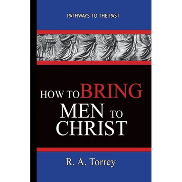 How To Bring Men To Christ - R. A. Torrey: Pathways To The Past - Paperback