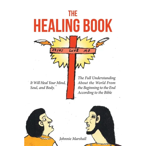The Healing Book: It Will Heal Your Mind, Soul, and Body. The Full Understanding About the World From the Beginning to the End According to the Bible